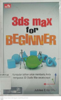 3DS Max for Beginner : Kumpulan Latihan untuk Membantu Anda Menguasai 3D Studio Max Secara Cepat