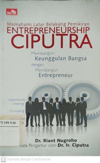 Memahami Latar Belakang Pemikiran Entrepreneurship Ciputra : Membangun Keunggulan Bangsa dengan Membangun Entrepreneur