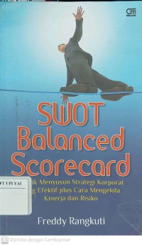 SWOT Balanced Scorecard : Teknik Menyusun Strategi Korporat yang Efektif Plus Cara Mengelola Kinerja dan Resiko